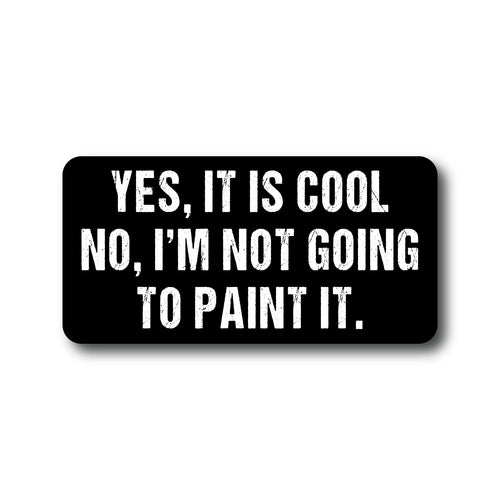 A black bumper sticker with white text that reads: YES, IT IS COOL NO, I'M NOT GOING TO PAINT IT.