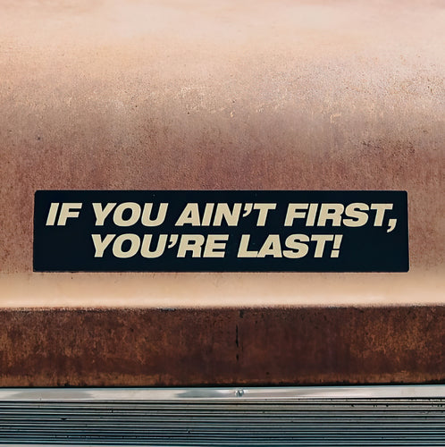 If You Ain't First You're Last!- Bumper Sticker